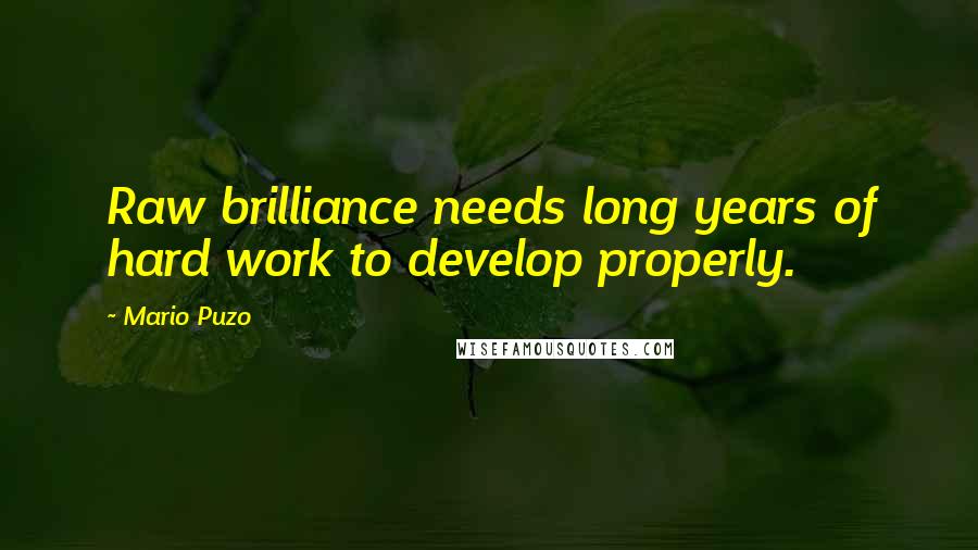 Mario Puzo Quotes: Raw brilliance needs long years of hard work to develop properly.