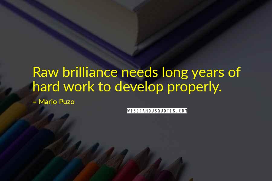 Mario Puzo Quotes: Raw brilliance needs long years of hard work to develop properly.