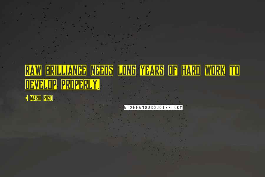 Mario Puzo Quotes: Raw brilliance needs long years of hard work to develop properly.