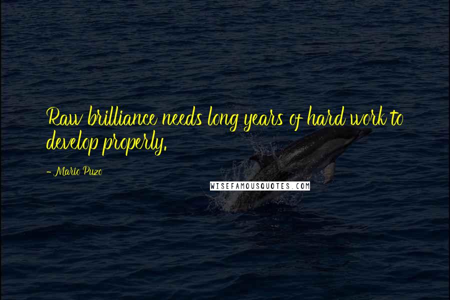 Mario Puzo Quotes: Raw brilliance needs long years of hard work to develop properly.