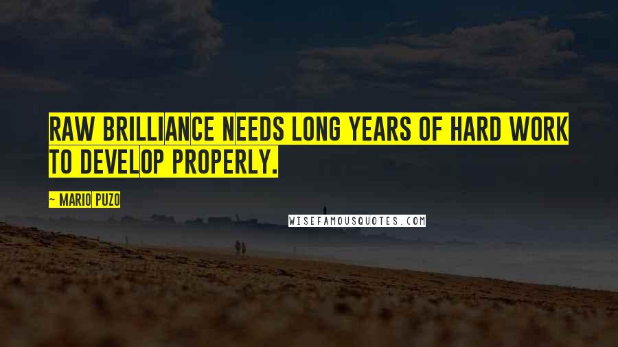Mario Puzo Quotes: Raw brilliance needs long years of hard work to develop properly.