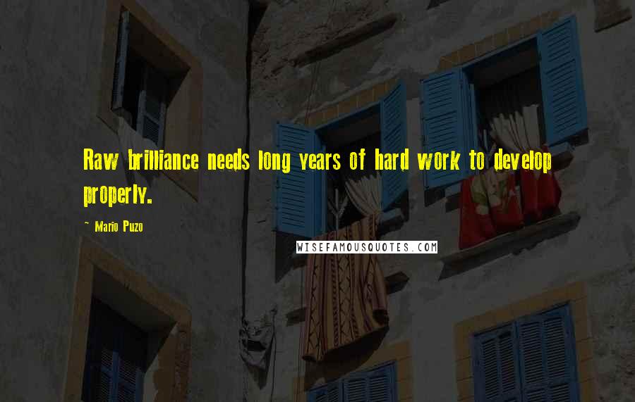 Mario Puzo Quotes: Raw brilliance needs long years of hard work to develop properly.