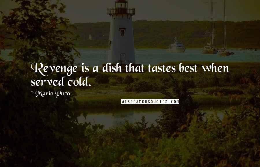 Mario Puzo Quotes: Revenge is a dish that tastes best when served cold.