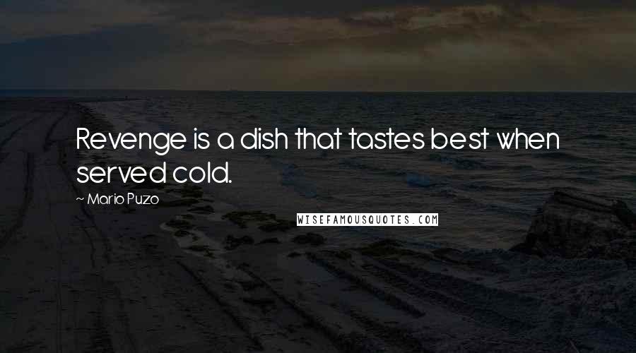 Mario Puzo Quotes: Revenge is a dish that tastes best when served cold.