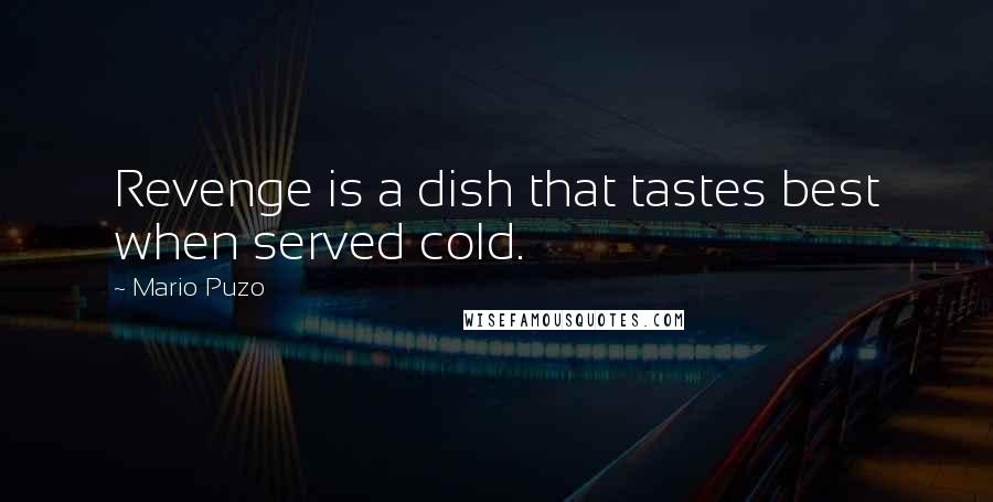 Mario Puzo Quotes: Revenge is a dish that tastes best when served cold.