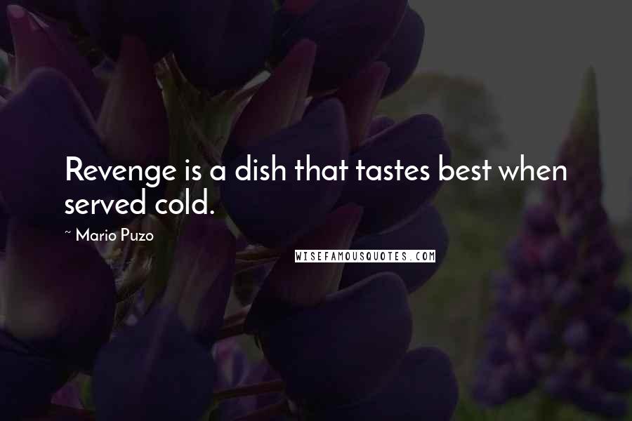 Mario Puzo Quotes: Revenge is a dish that tastes best when served cold.