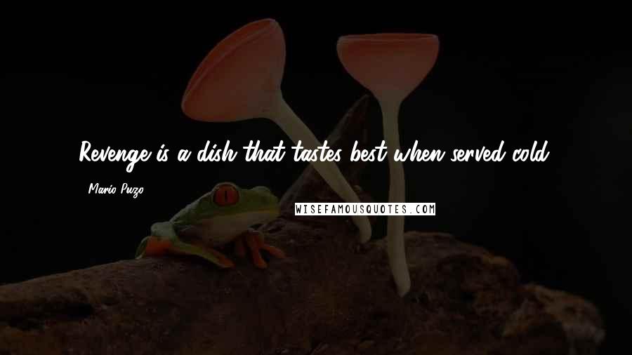 Mario Puzo Quotes: Revenge is a dish that tastes best when served cold.