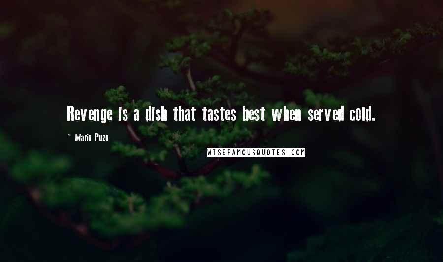 Mario Puzo Quotes: Revenge is a dish that tastes best when served cold.
