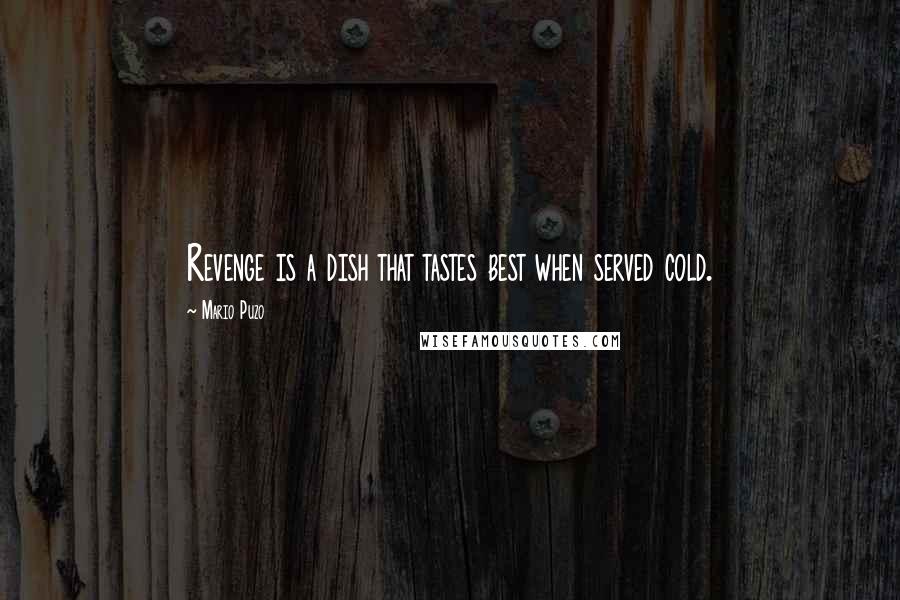 Mario Puzo Quotes: Revenge is a dish that tastes best when served cold.