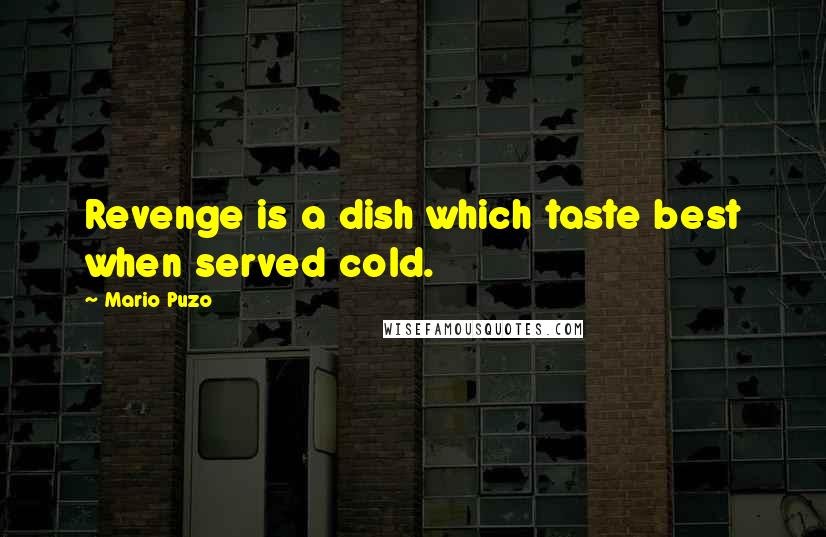 Mario Puzo Quotes: Revenge is a dish which taste best when served cold.