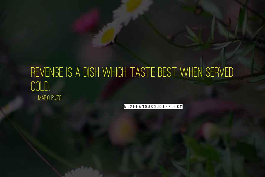 Mario Puzo Quotes: Revenge is a dish which taste best when served cold.