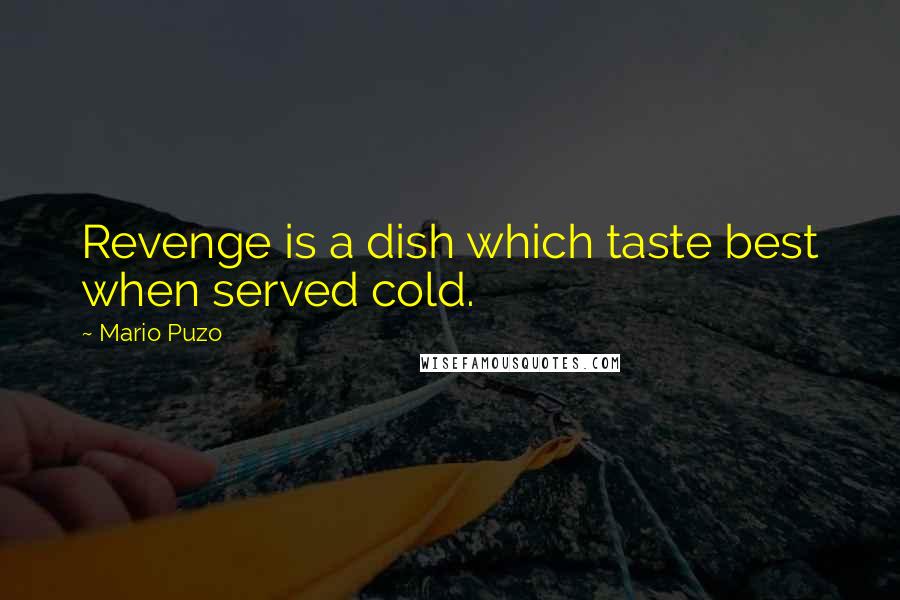Mario Puzo Quotes: Revenge is a dish which taste best when served cold.