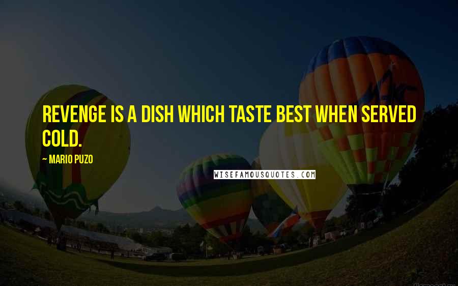 Mario Puzo Quotes: Revenge is a dish which taste best when served cold.