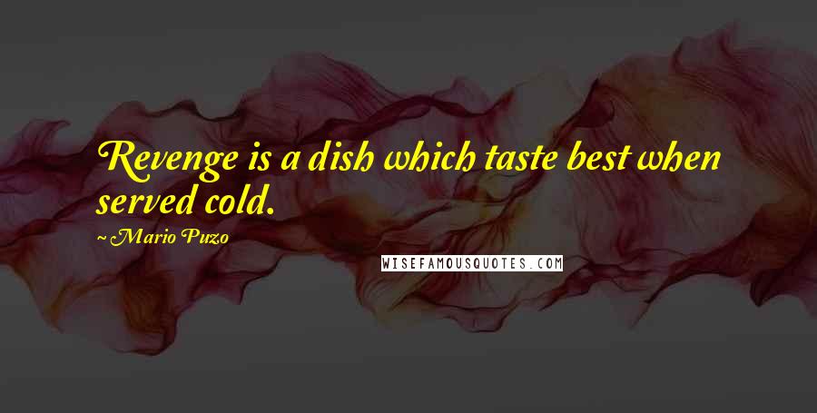 Mario Puzo Quotes: Revenge is a dish which taste best when served cold.
