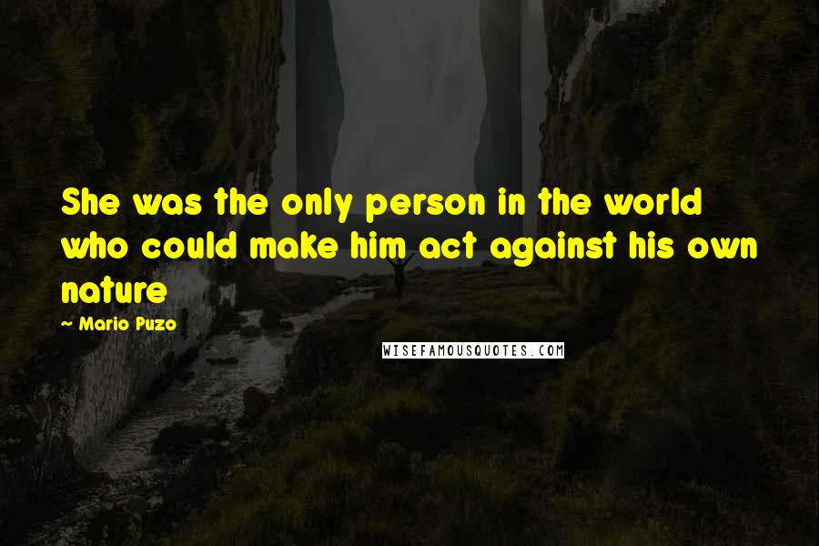 Mario Puzo Quotes: She was the only person in the world who could make him act against his own nature