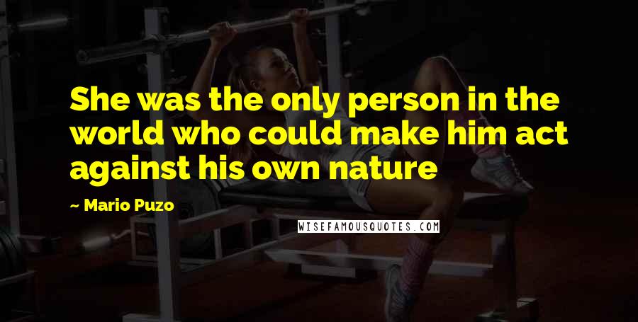 Mario Puzo Quotes: She was the only person in the world who could make him act against his own nature