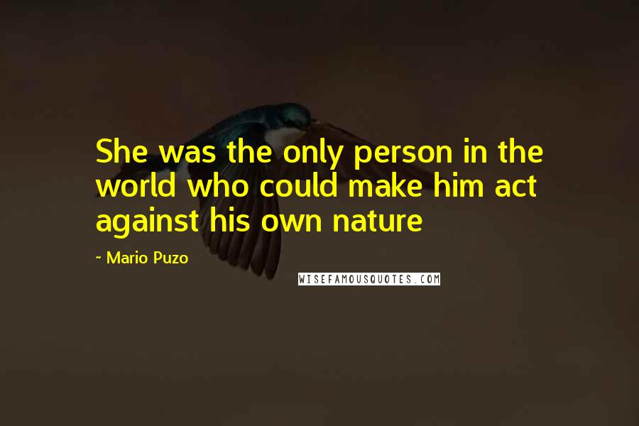 Mario Puzo Quotes: She was the only person in the world who could make him act against his own nature
