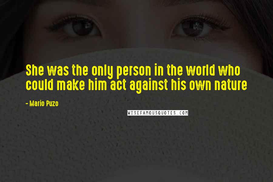 Mario Puzo Quotes: She was the only person in the world who could make him act against his own nature