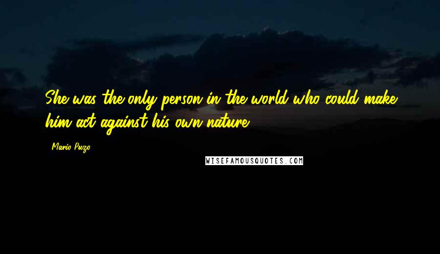 Mario Puzo Quotes: She was the only person in the world who could make him act against his own nature