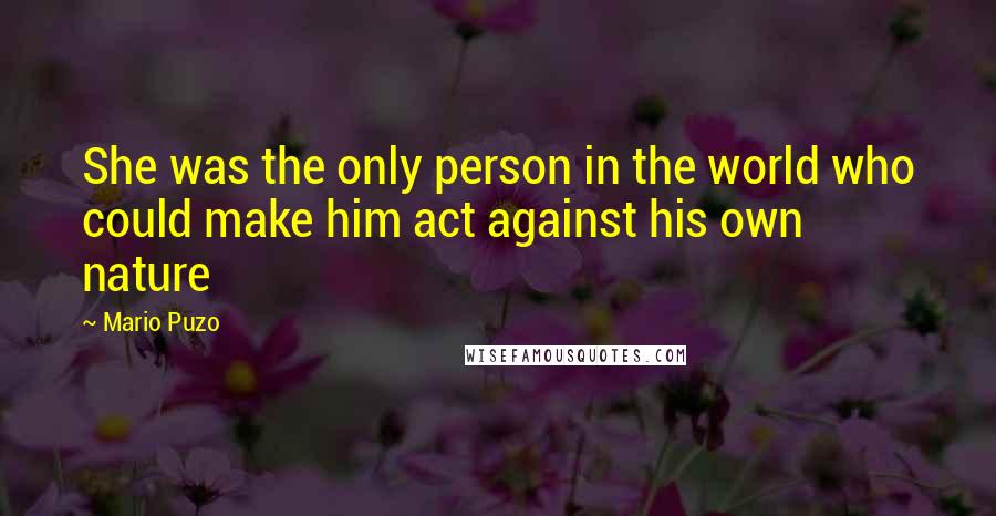 Mario Puzo Quotes: She was the only person in the world who could make him act against his own nature