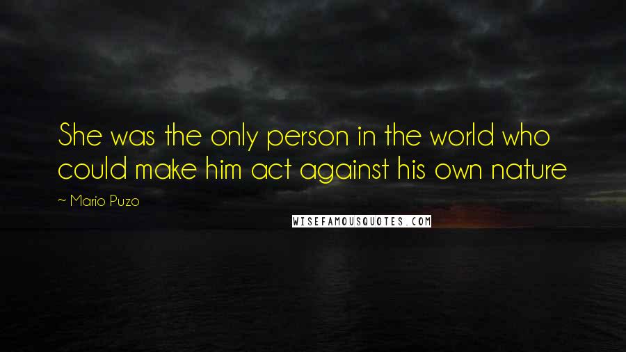 Mario Puzo Quotes: She was the only person in the world who could make him act against his own nature