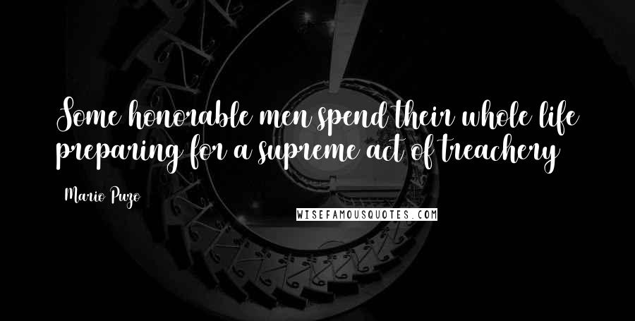 Mario Puzo Quotes: Some honorable men spend their whole life preparing for a supreme act of treachery