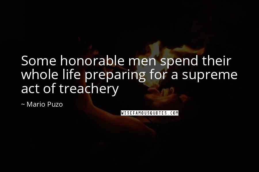 Mario Puzo Quotes: Some honorable men spend their whole life preparing for a supreme act of treachery