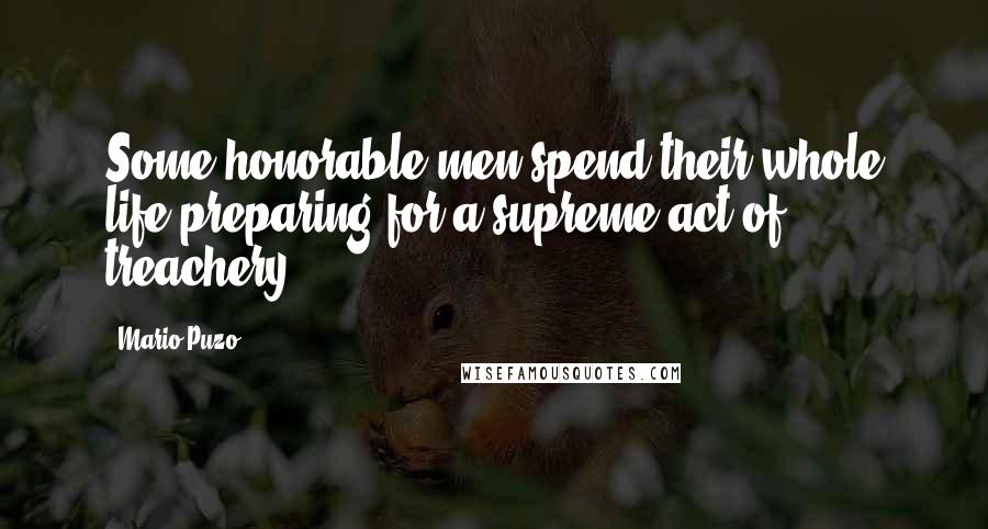 Mario Puzo Quotes: Some honorable men spend their whole life preparing for a supreme act of treachery