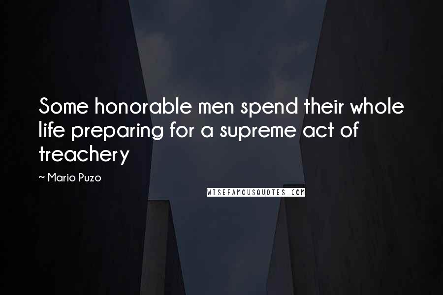 Mario Puzo Quotes: Some honorable men spend their whole life preparing for a supreme act of treachery