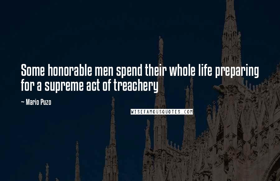 Mario Puzo Quotes: Some honorable men spend their whole life preparing for a supreme act of treachery