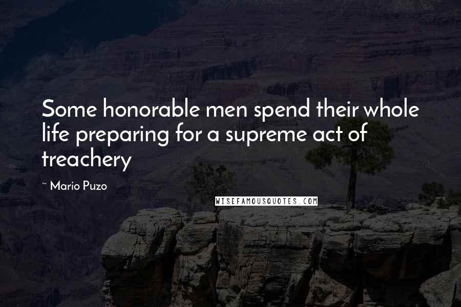 Mario Puzo Quotes: Some honorable men spend their whole life preparing for a supreme act of treachery