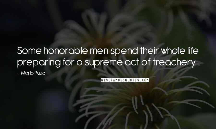 Mario Puzo Quotes: Some honorable men spend their whole life preparing for a supreme act of treachery