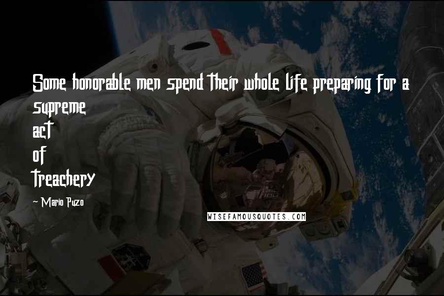 Mario Puzo Quotes: Some honorable men spend their whole life preparing for a supreme act of treachery