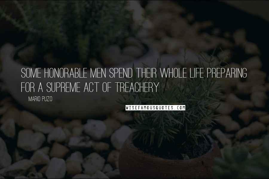 Mario Puzo Quotes: Some honorable men spend their whole life preparing for a supreme act of treachery
