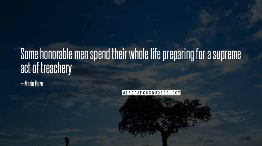 Mario Puzo Quotes: Some honorable men spend their whole life preparing for a supreme act of treachery