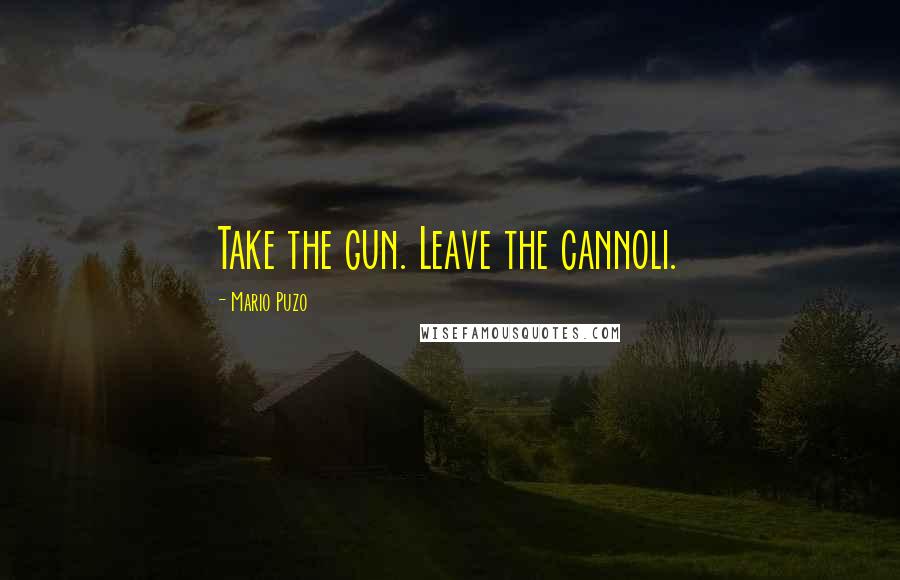 Mario Puzo Quotes: Take the gun. Leave the cannoli.