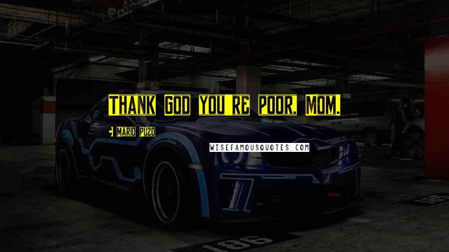 Mario Puzo Quotes: Thank God you're poor, Mom.