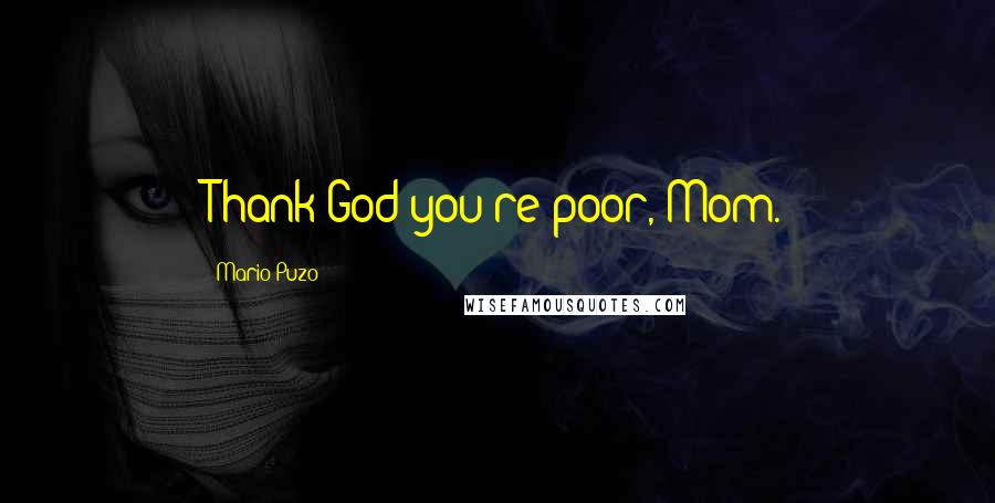 Mario Puzo Quotes: Thank God you're poor, Mom.