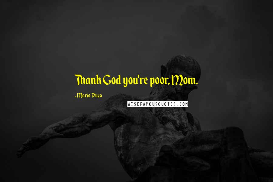 Mario Puzo Quotes: Thank God you're poor, Mom.