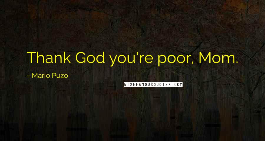 Mario Puzo Quotes: Thank God you're poor, Mom.