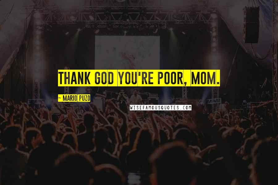 Mario Puzo Quotes: Thank God you're poor, Mom.