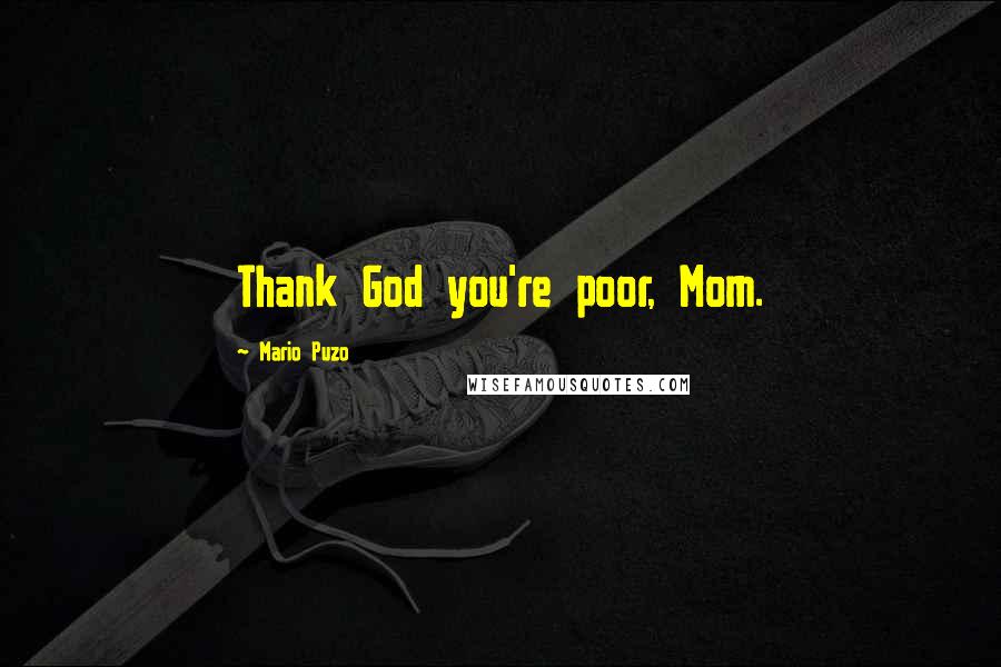 Mario Puzo Quotes: Thank God you're poor, Mom.