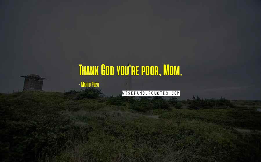 Mario Puzo Quotes: Thank God you're poor, Mom.