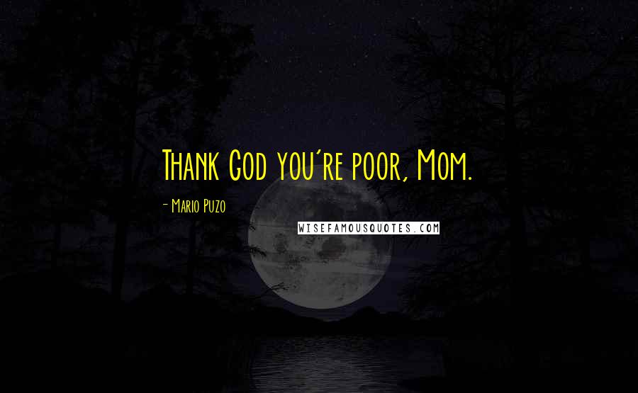 Mario Puzo Quotes: Thank God you're poor, Mom.