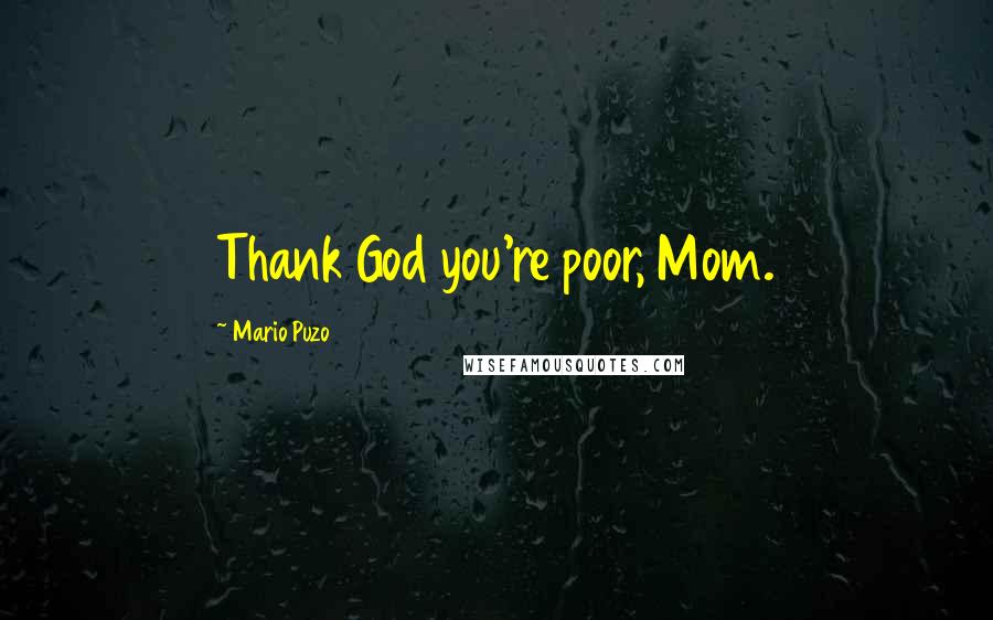 Mario Puzo Quotes: Thank God you're poor, Mom.