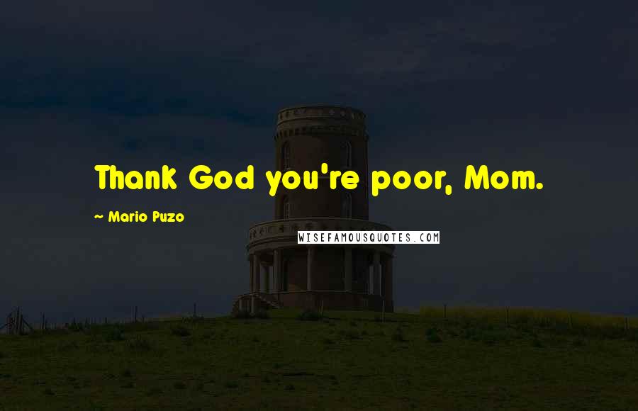 Mario Puzo Quotes: Thank God you're poor, Mom.