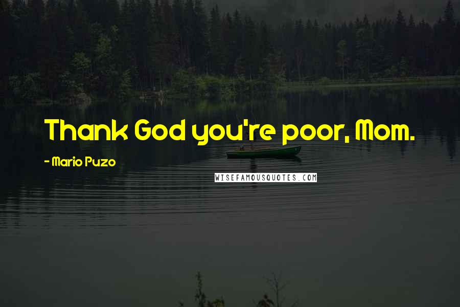 Mario Puzo Quotes: Thank God you're poor, Mom.