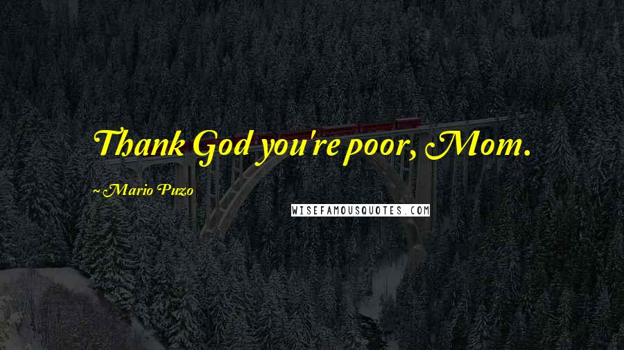 Mario Puzo Quotes: Thank God you're poor, Mom.
