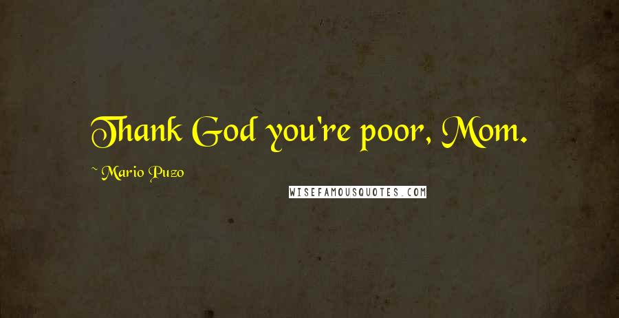 Mario Puzo Quotes: Thank God you're poor, Mom.