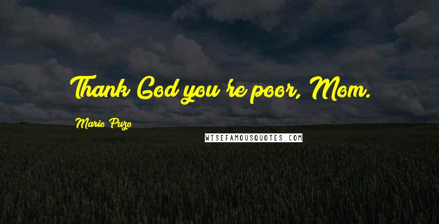 Mario Puzo Quotes: Thank God you're poor, Mom.
